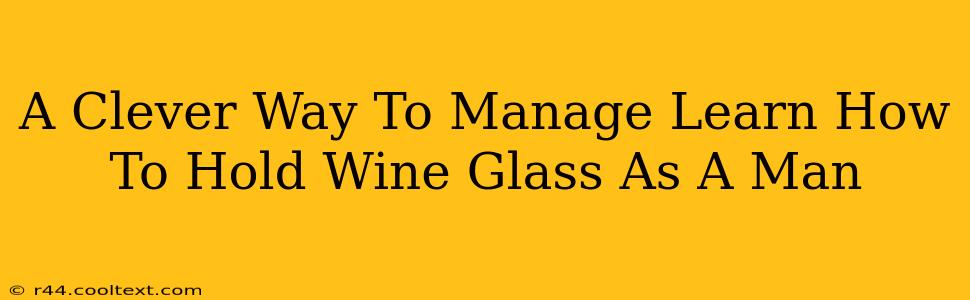 A Clever Way To Manage Learn How To Hold Wine Glass As A Man