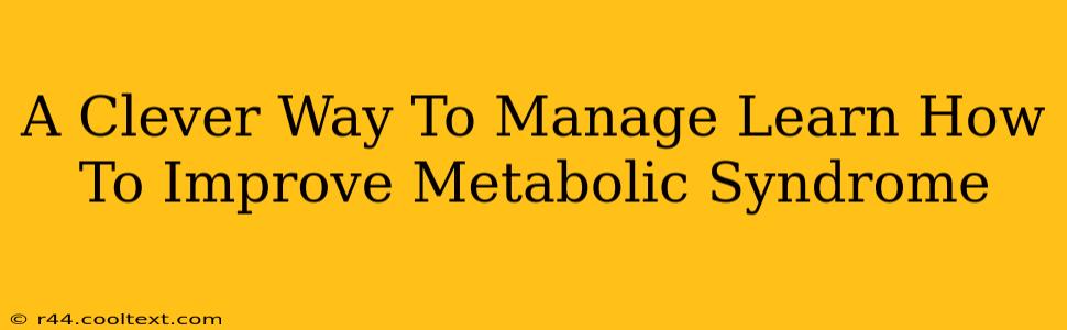 A Clever Way To Manage Learn How To Improve Metabolic Syndrome