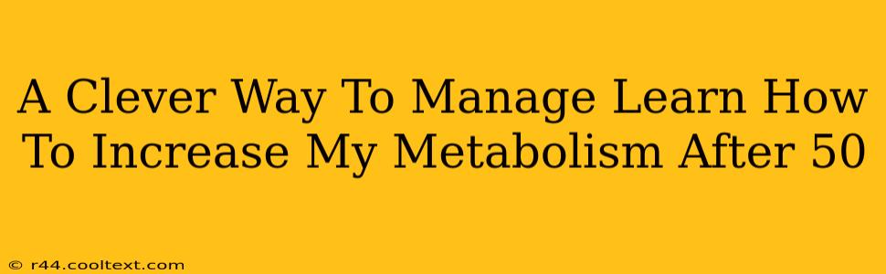 A Clever Way To Manage Learn How To Increase My Metabolism After 50