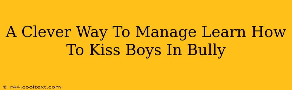 A Clever Way To Manage Learn How To Kiss Boys In Bully