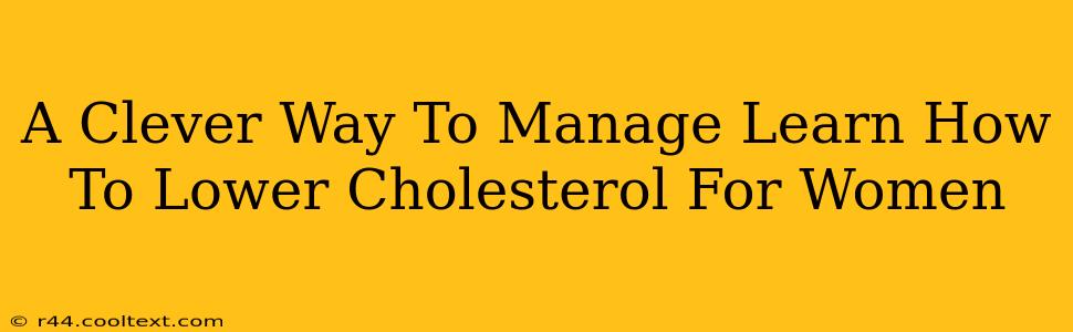 A Clever Way To Manage Learn How To Lower Cholesterol For Women