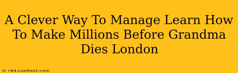 A Clever Way To Manage Learn How To Make Millions Before Grandma Dies London