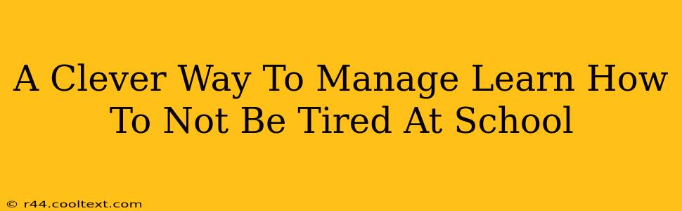 A Clever Way To Manage Learn How To Not Be Tired At School