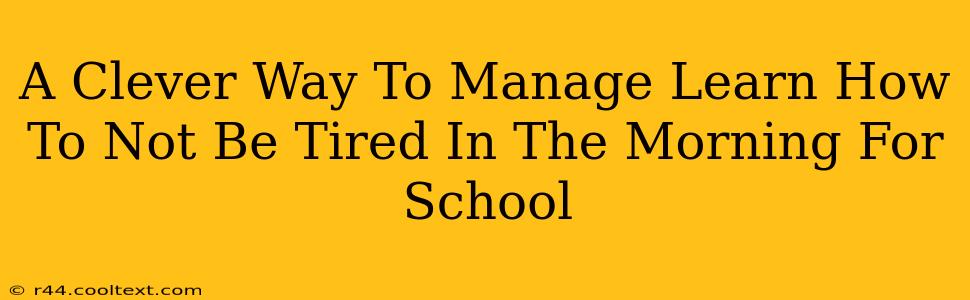 A Clever Way To Manage Learn How To Not Be Tired In The Morning For School