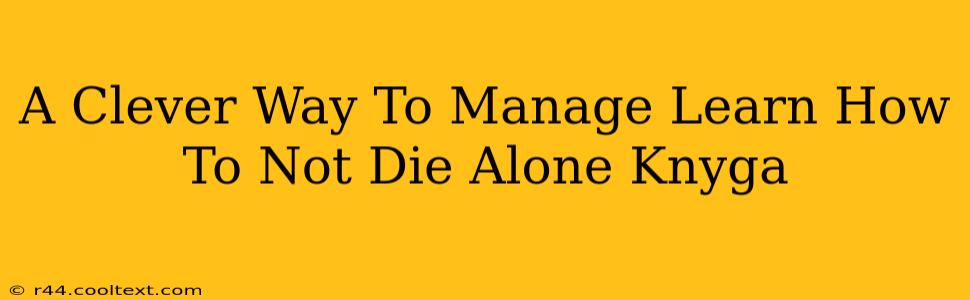 A Clever Way To Manage Learn How To Not Die Alone Knyga