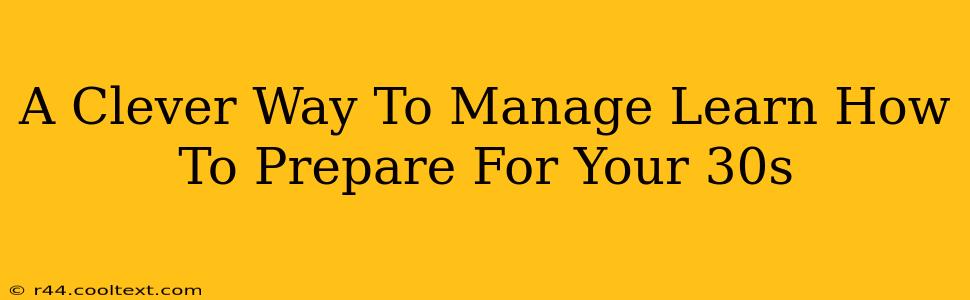 A Clever Way To Manage Learn How To Prepare For Your 30s