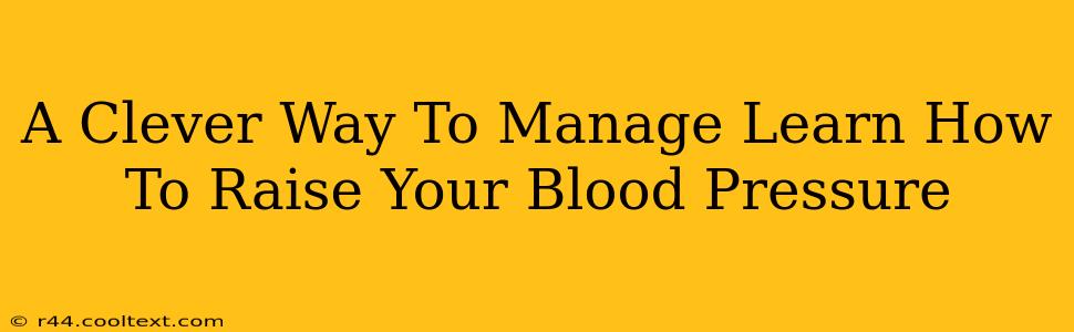 A Clever Way To Manage Learn How To Raise Your Blood Pressure