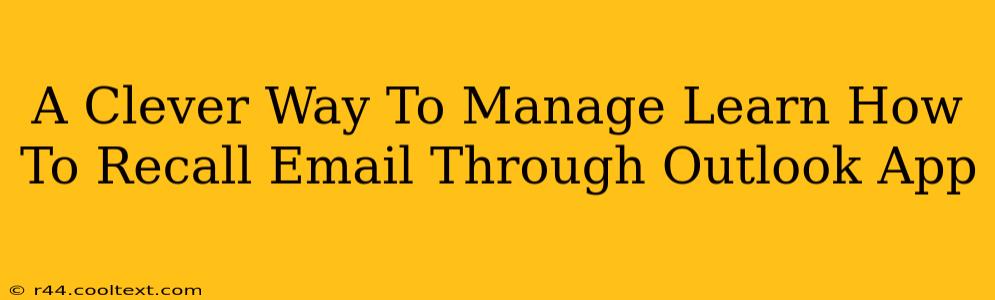 A Clever Way To Manage Learn How To Recall Email Through Outlook App