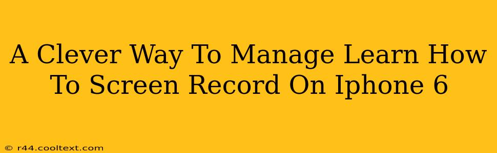 A Clever Way To Manage Learn How To Screen Record On Iphone 6