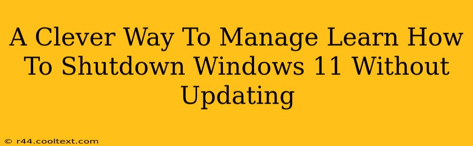 A Clever Way To Manage Learn How To Shutdown Windows 11 Without Updating