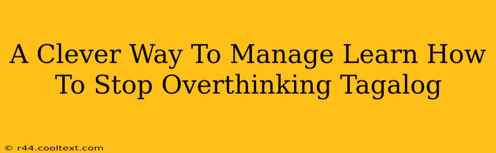 A Clever Way To Manage Learn How To Stop Overthinking Tagalog