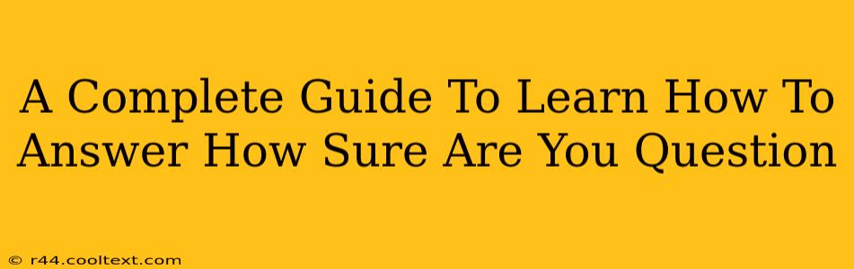 A Complete Guide To Learn How To Answer How Sure Are You Question