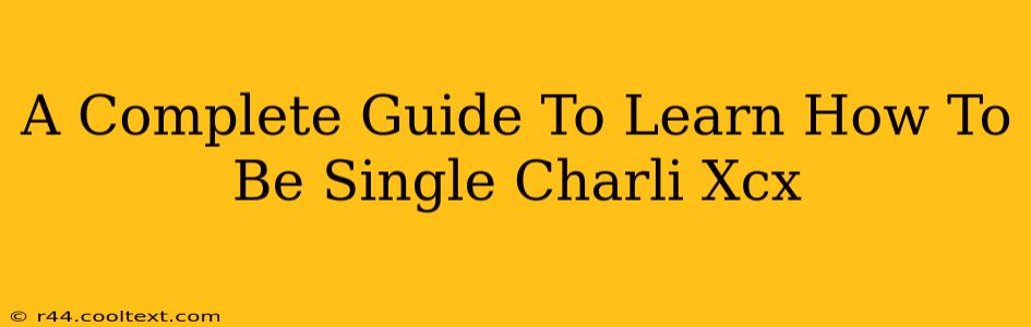 A Complete Guide To Learn How To Be Single Charli Xcx