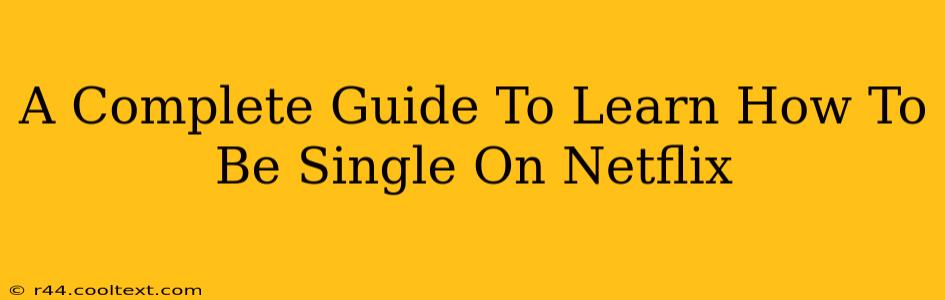 A Complete Guide To Learn How To Be Single On Netflix