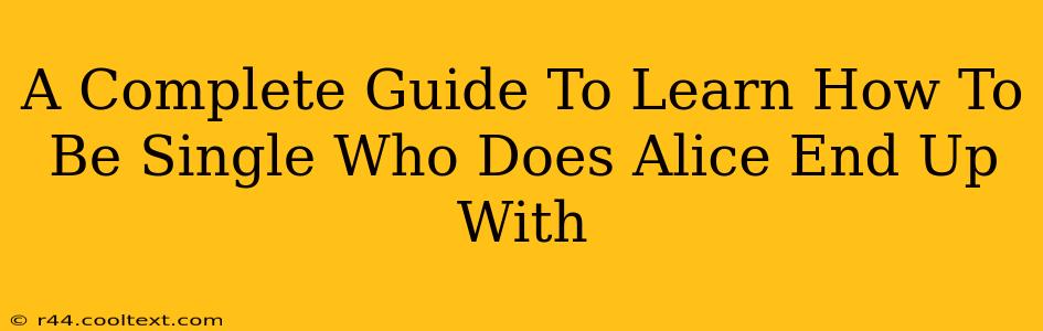 A Complete Guide To Learn How To Be Single Who Does Alice End Up With