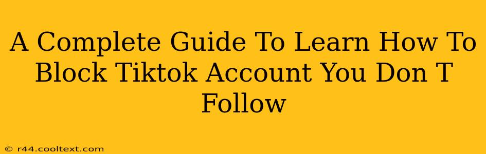 A Complete Guide To Learn How To Block Tiktok Account You Don T Follow