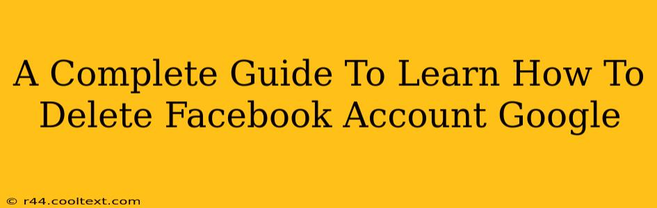 A Complete Guide To Learn How To Delete Facebook Account Google