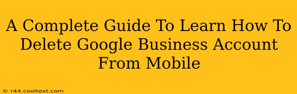 A Complete Guide To Learn How To Delete Google Business Account From Mobile