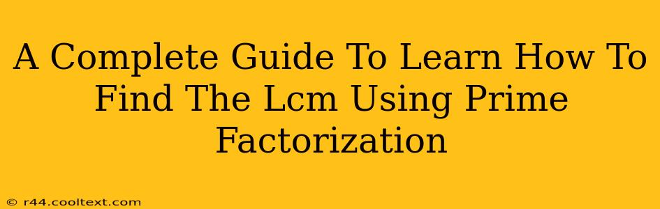 A Complete Guide To Learn How To Find The Lcm Using Prime Factorization