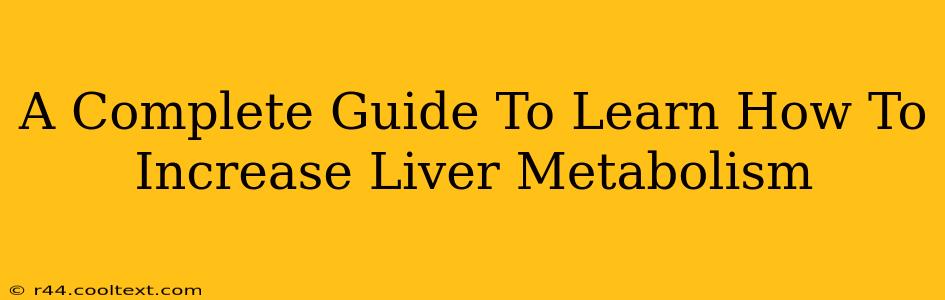 A Complete Guide To Learn How To Increase Liver Metabolism