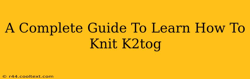 A Complete Guide To Learn How To Knit K2tog