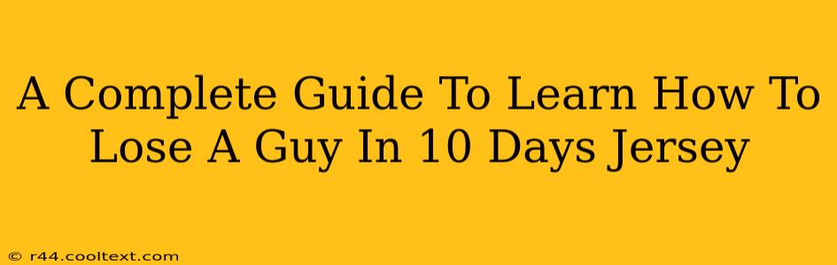 A Complete Guide To Learn How To Lose A Guy In 10 Days Jersey