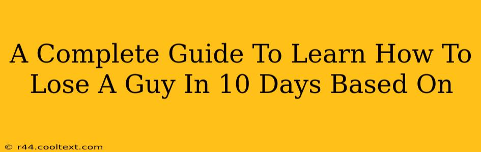 A Complete Guide To Learn How To Lose A Guy In 10 Days Based On