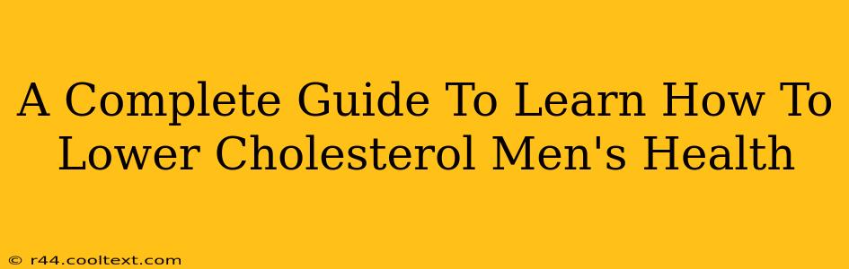 A Complete Guide To Learn How To Lower Cholesterol Men's Health