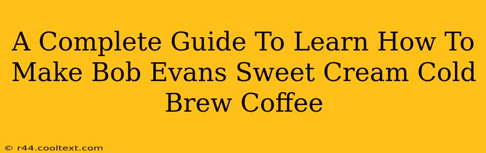 A Complete Guide To Learn How To Make Bob Evans Sweet Cream Cold Brew Coffee