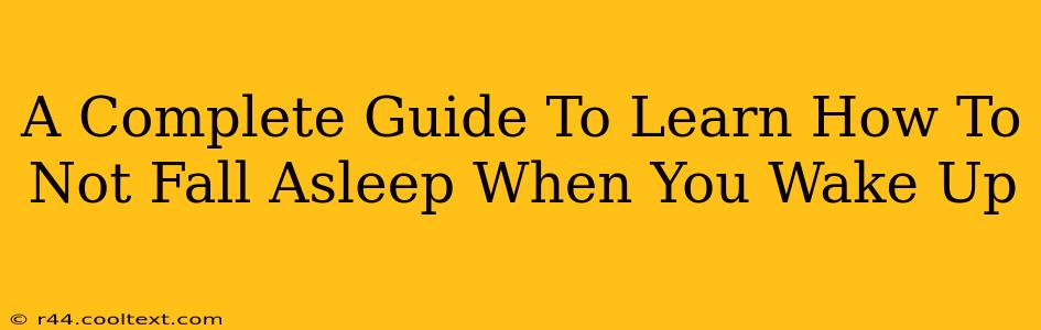 A Complete Guide To Learn How To Not Fall Asleep When You Wake Up