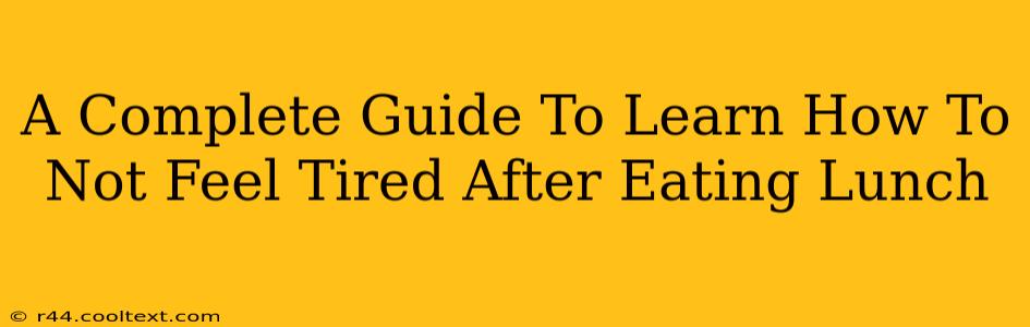 A Complete Guide To Learn How To Not Feel Tired After Eating Lunch