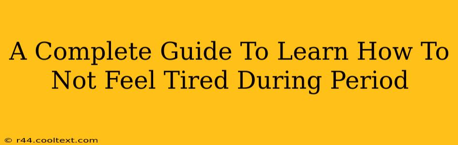 A Complete Guide To Learn How To Not Feel Tired During Period