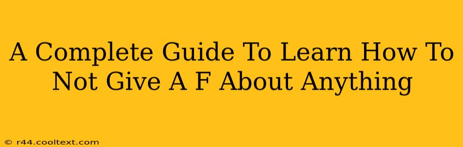 A Complete Guide To Learn How To Not Give A F About Anything