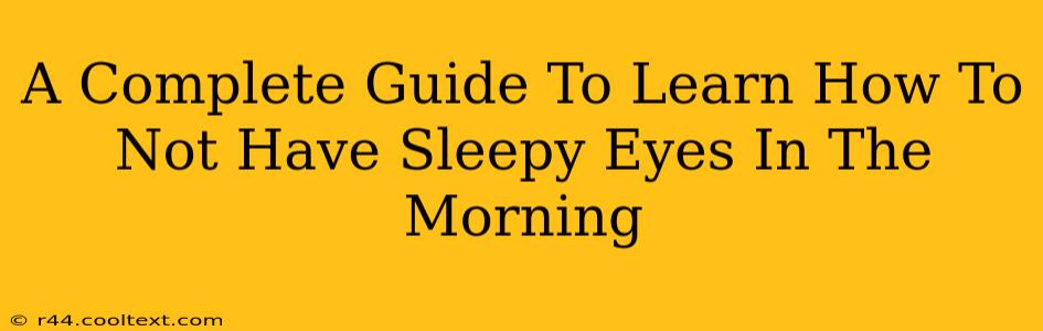 A Complete Guide To Learn How To Not Have Sleepy Eyes In The Morning