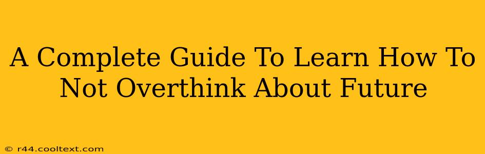 A Complete Guide To Learn How To Not Overthink About Future