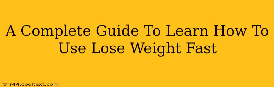 A Complete Guide To Learn How To Use Lose Weight Fast