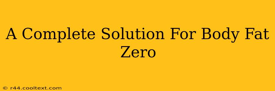 A Complete Solution For Body Fat Zero