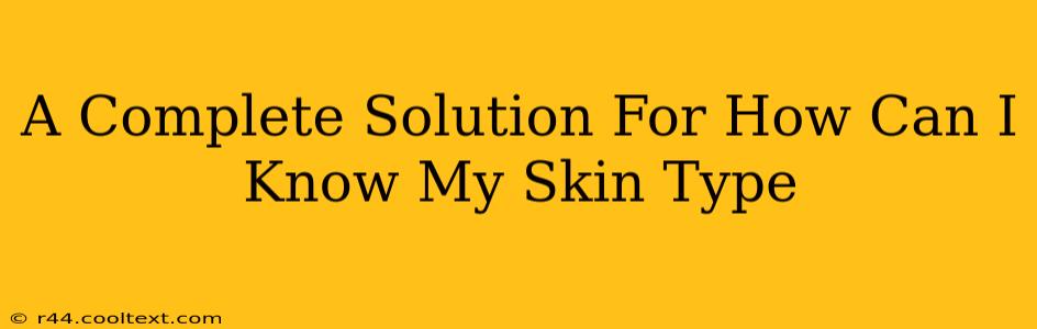 A Complete Solution For How Can I Know My Skin Type