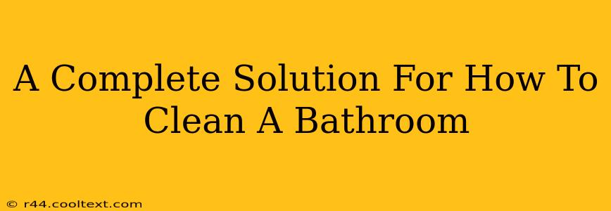 A Complete Solution For How To Clean A Bathroom