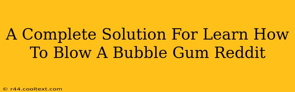 A Complete Solution For Learn How To Blow A Bubble Gum Reddit