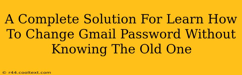 A Complete Solution For Learn How To Change Gmail Password Without Knowing The Old One