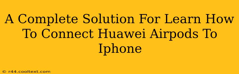 A Complete Solution For Learn How To Connect Huawei Airpods To Iphone