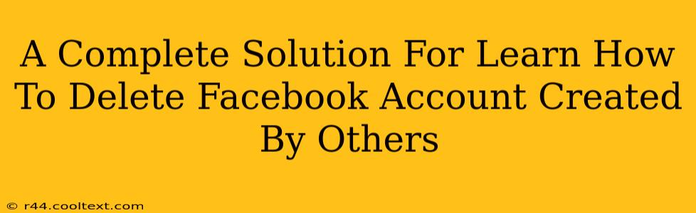 A Complete Solution For Learn How To Delete Facebook Account Created By Others