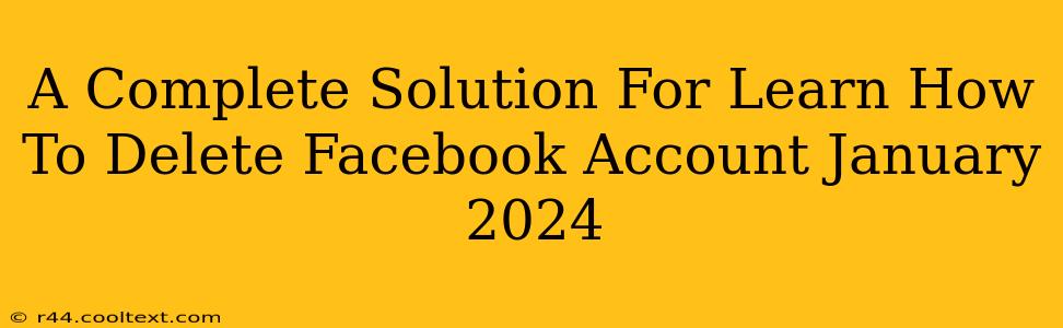 A Complete Solution For Learn How To Delete Facebook Account January 2024