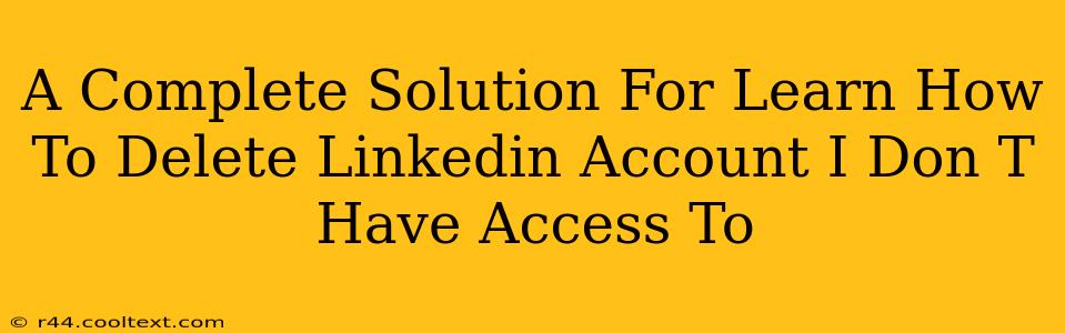 A Complete Solution For Learn How To Delete Linkedin Account I Don T Have Access To