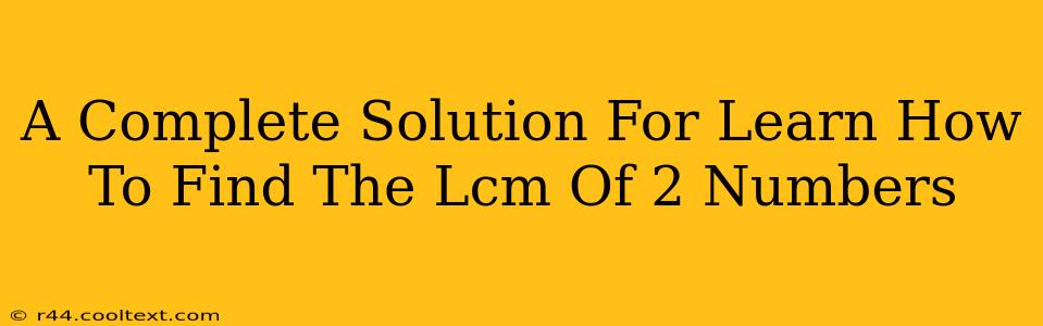 A Complete Solution For Learn How To Find The Lcm Of 2 Numbers