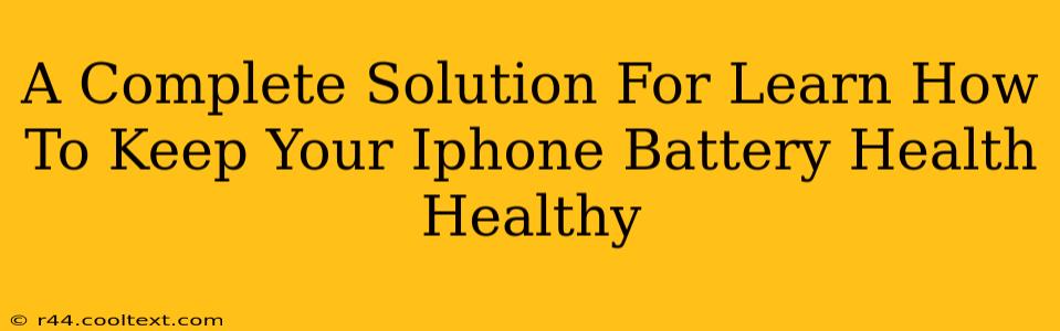 A Complete Solution For Learn How To Keep Your Iphone Battery Health Healthy