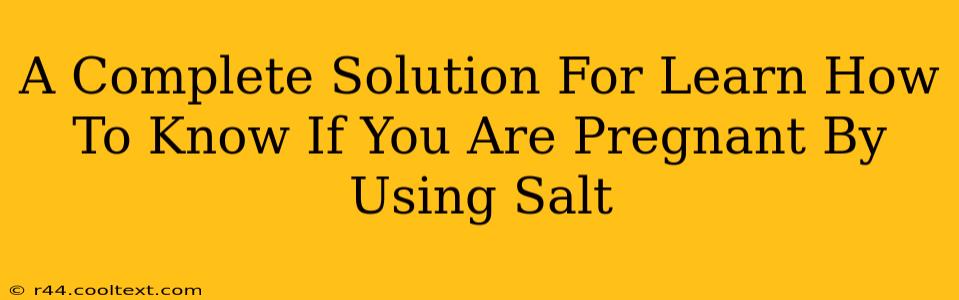 A Complete Solution For Learn How To Know If You Are Pregnant By Using Salt