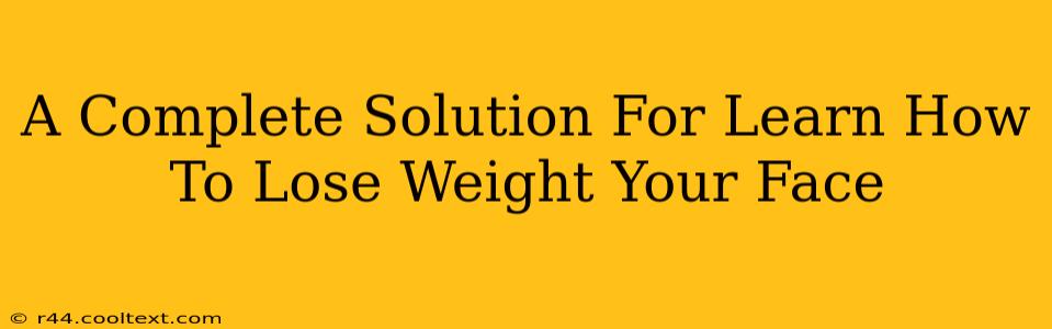 A Complete Solution For Learn How To Lose Weight Your Face