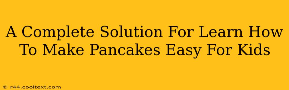 A Complete Solution For Learn How To Make Pancakes Easy For Kids